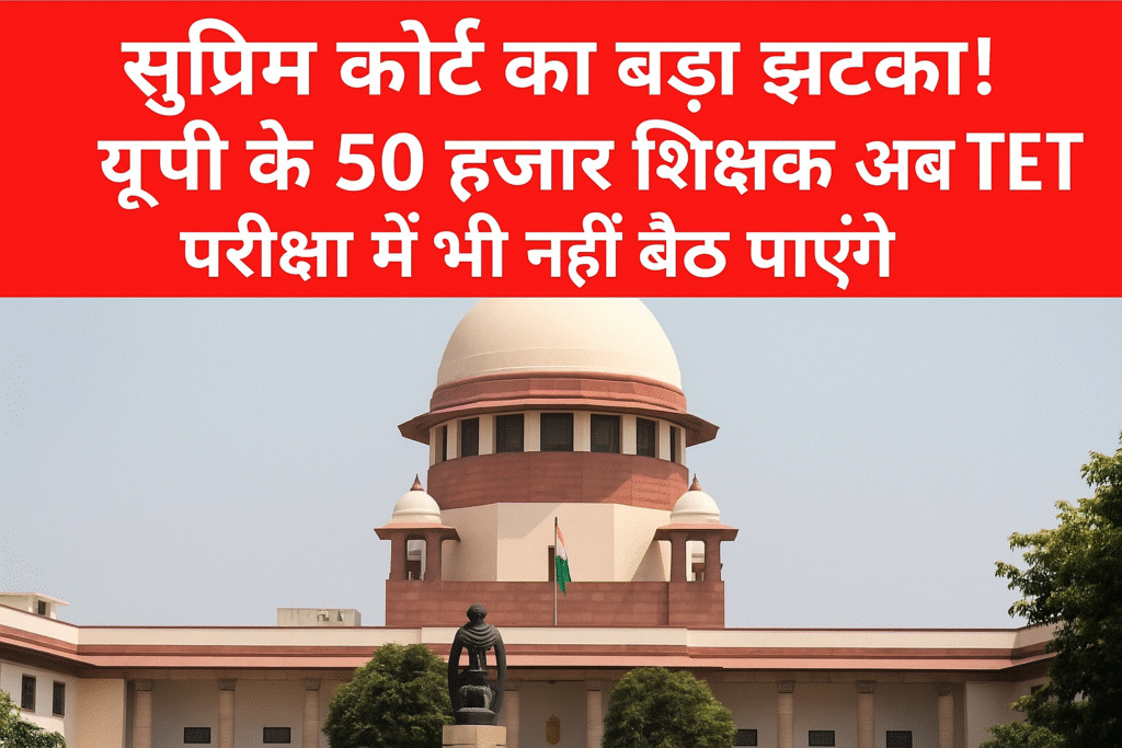 सुप्रीम कोर्ट का बड़ा झटका 50 हजार यूपी शिक्षक TET से बाहर